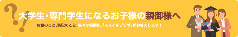 大学生・専門学生になるお子様の親御様へ